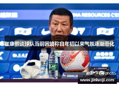 崔康熙谈球队当前困境称自年初以来气氛逐渐恶化