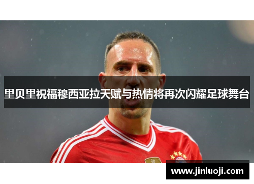 里贝里祝福穆西亚拉天赋与热情将再次闪耀足球舞台