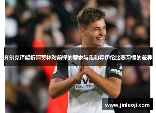 齐尔克泽解析阿莫林对前锋的要求与我和霍伊伦比赛习惯的差异
